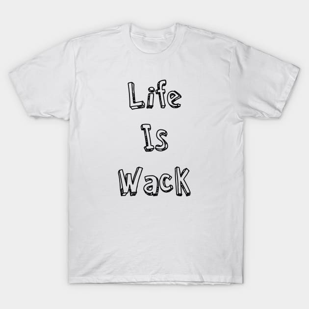 Life Is Wack T-Shirt by AlexisBrown1996